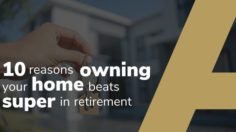 10 Reasons Owning Your Home Beats Super in Retirement