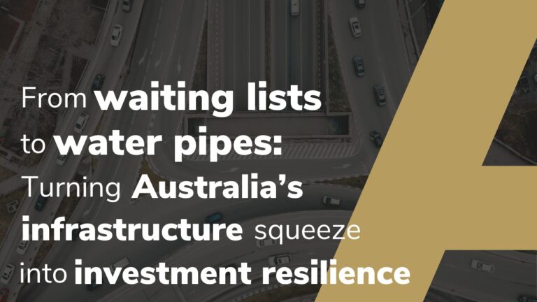 From Waiting Lists To Water Pipes :Turning Australia’s Infrastructure Squeeze Into Investment Resilience